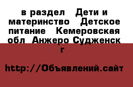  в раздел : Дети и материнство » Детское питание . Кемеровская обл.,Анжеро-Судженск г.